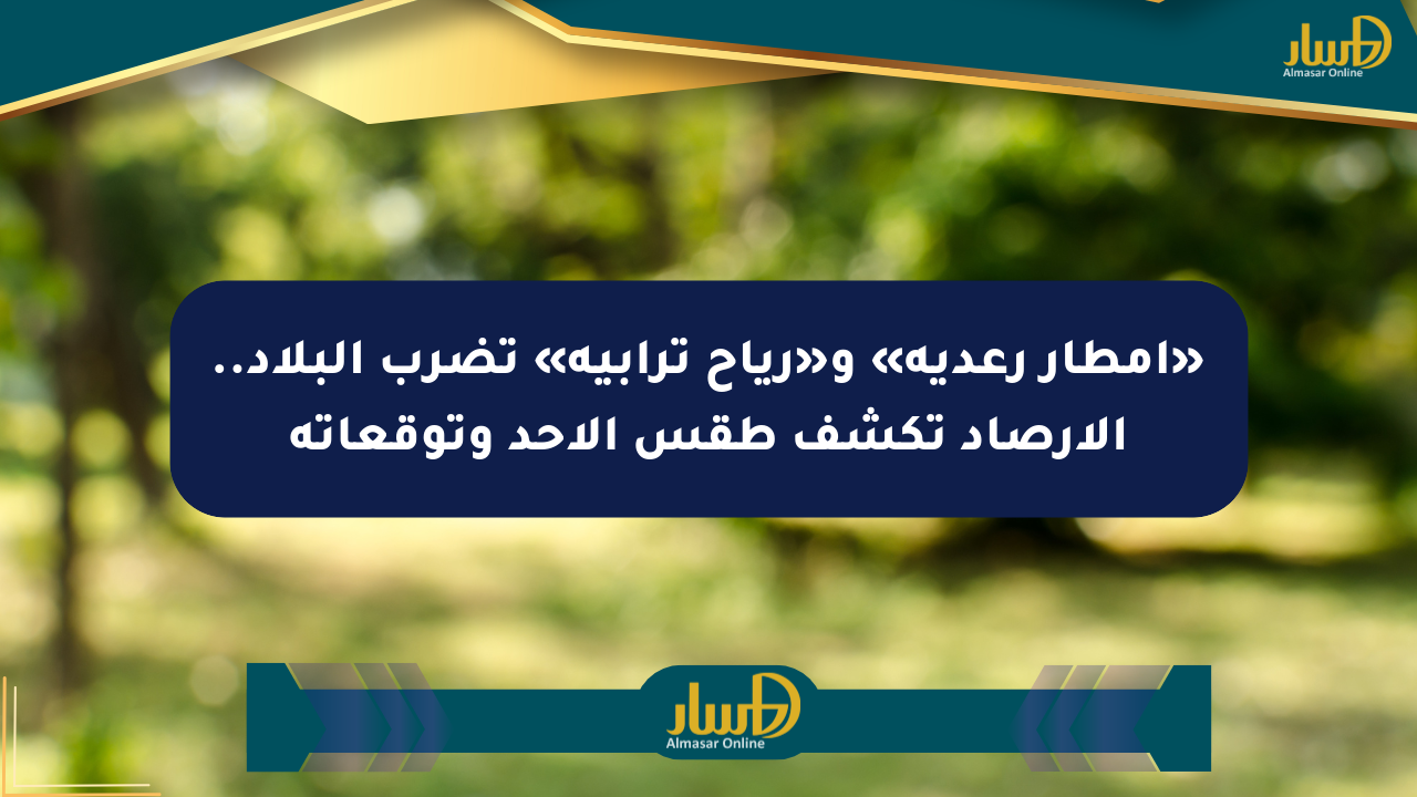 «أمطار رعدية» و«رياح ترابية» تضرب البلاد.. الأرصاد تكشف طقس الأحد وتوقعاته